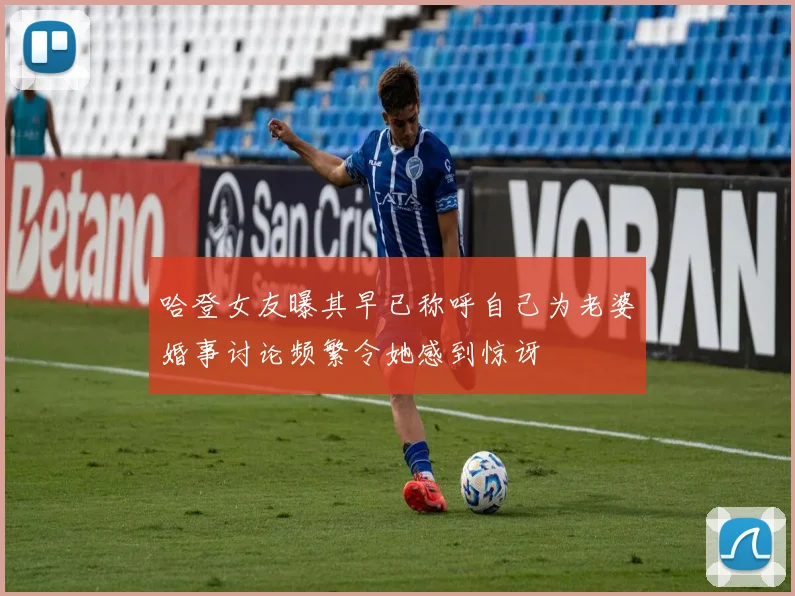 哈登女友曝其早已称呼自己为老婆婚事讨论频繁令她感到惊讶