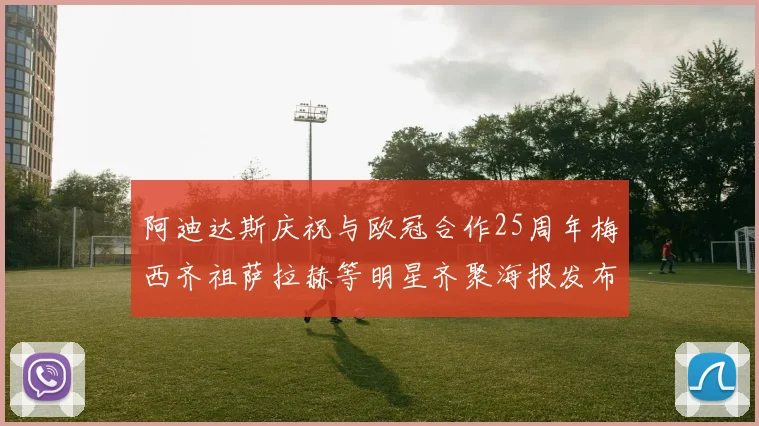 阿迪达斯庆祝与欧冠合作25周年梅西齐祖萨拉赫等明星齐聚海报发布