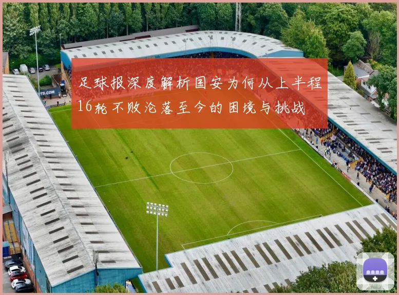 足球报深度解析国安为何从上半程16轮不败沦落至今的困境与挑战