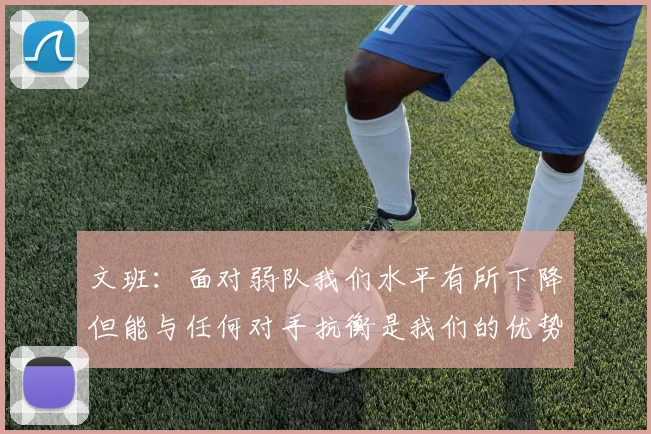 文班：面对弱队我们水平有所下降但能与任何对手抗衡是我们的优势