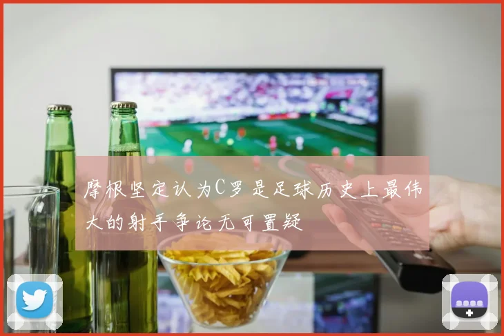 摩根坚定认为C罗是足球历史上最伟大的射手争论无可置疑