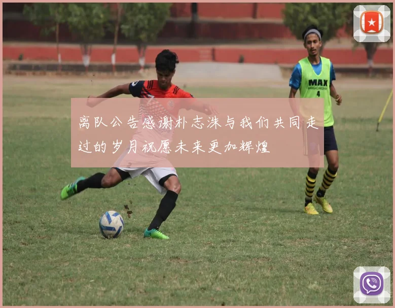 离队公告感谢朴志洙与我们共同走过的岁月祝愿未来更加辉煌