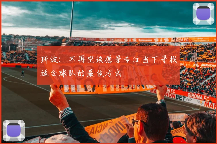 斯波：不再空谈愿景专注当下寻找适合球队的最佳方式