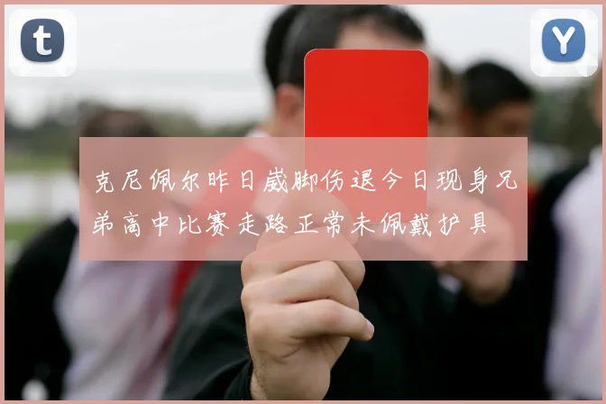 克尼佩尔昨日崴脚伤退今日现身兄弟高中比赛走路正常未佩戴护具