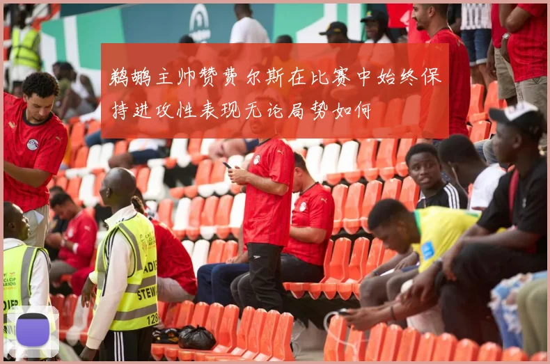 鹈鹕主帅赞费尔斯在比赛中始终保持进攻性表现无论局势如何