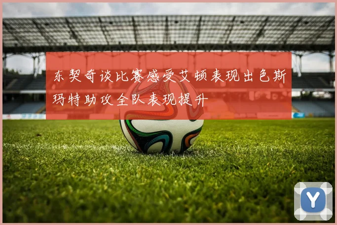 东契奇谈比赛感受艾顿表现出色斯玛特助攻全队表现提升