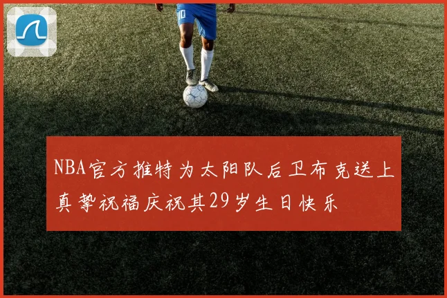 NBA官方推特为太阳队后卫布克送上真挚祝福庆祝其29岁生日快乐