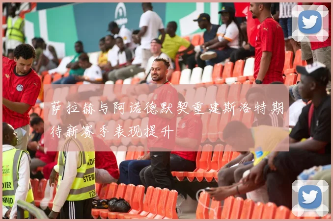 萨拉赫与阿诺德默契重建斯洛特期待新赛季表现提升
