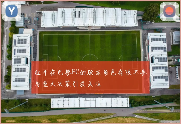 红牛在巴黎FC的股东角色有限不参与重大决策引发关注
