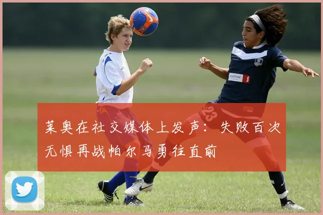 莱奥在社交媒体上发声：失败百次无惧再战帕尔马勇往直前