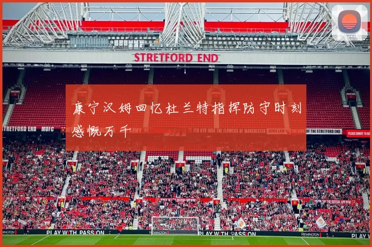 康宁汉姆回忆杜兰特指挥防守时刻感慨万千